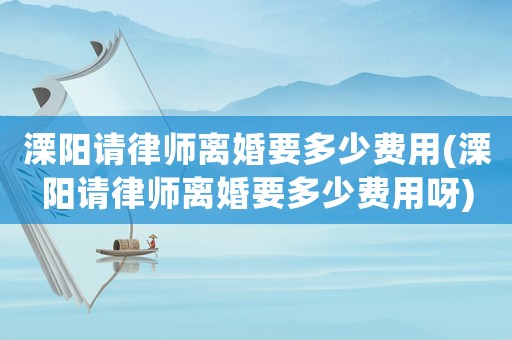 溧陽請律師離婚要多少費用(溧陽請律師離婚要多少費用呀)