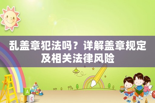 亂蓋章犯法嗎？詳解蓋章規定及相關法律風險