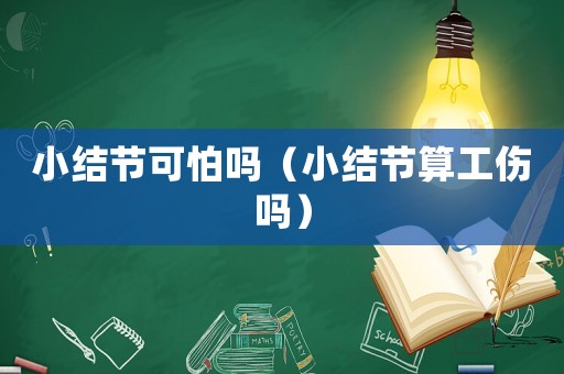 小結節可怕嗎（小結節算工傷嗎）