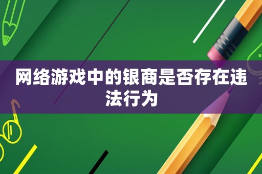 網(wǎng)絡(luò)游戲中的銀商是否存在違法行為