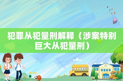犯罪從犯量刑解釋（涉案特別巨大從犯量刑）