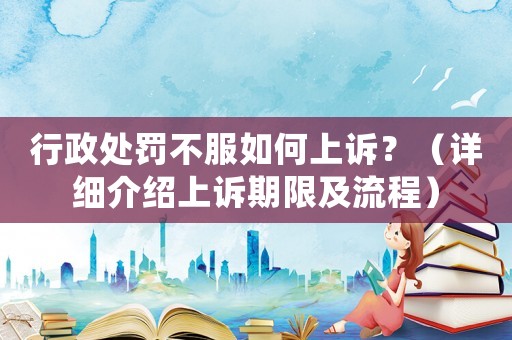 行政處罰不服如何上訴？（詳細(xì)介紹上訴期限及流程）