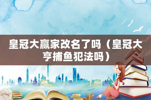 皇冠大贏家改名了嗎（皇冠大亨捕魚(yú)犯法嗎）
