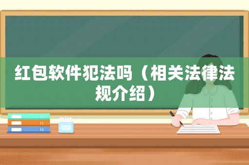 紅包軟件犯法嗎（相關法律法規介紹）