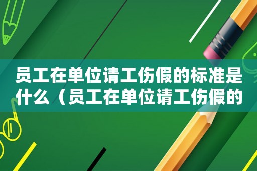 員工在單位請工傷假的標準是什么（員工在單位請工傷假的標準）