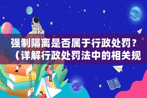 強制隔離是否屬于行政處罰？（詳解行政處罰法中的相關規定）