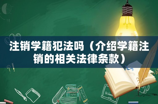 注銷學籍犯法嗎（介紹學籍注銷的相關法律條款）