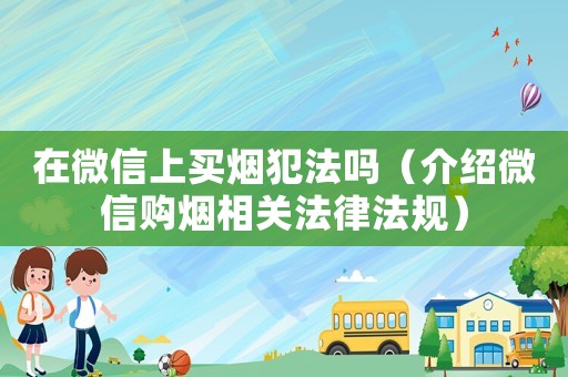 在微信上買煙犯法嗎（介紹微信購煙相關(guān)法律法規(guī)）
