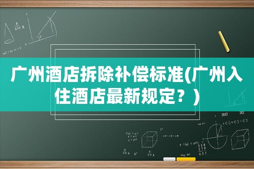 廣州酒店拆除補償標準(廣州入住酒店最新規定？)