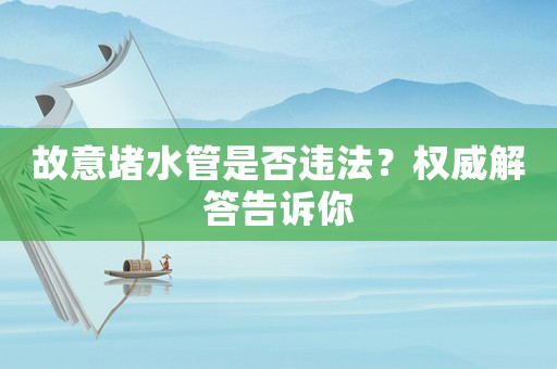 故意堵水管是否違法？權威解答告訴你