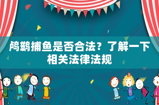 鸕鶿捕魚是否合法？了解一下相關法律法規