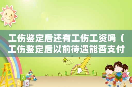 工傷鑒定后還有工傷工資嗎（工傷鑒定后以前待遇能否支付）