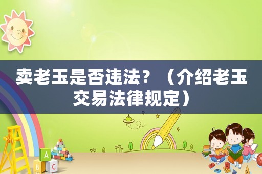 賣老玉是否違法？（介紹老玉交易法律規定）