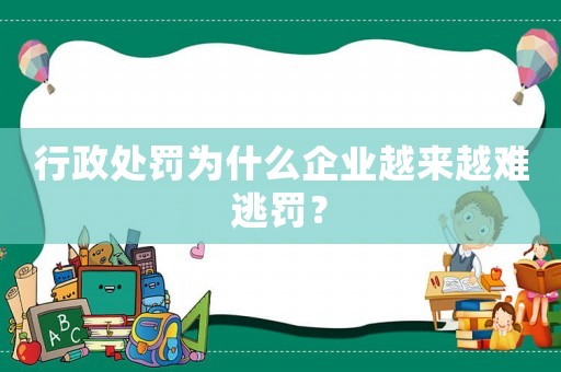 行政處罰為什么企業(yè)越來越難逃罰？