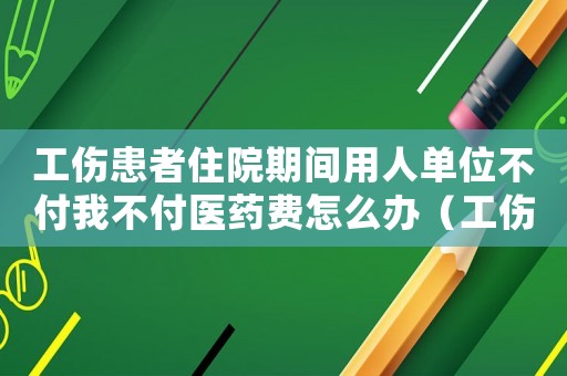 工傷患者住院期間用人單位不付我不付醫藥費怎么辦（工傷后不尊醫囑）