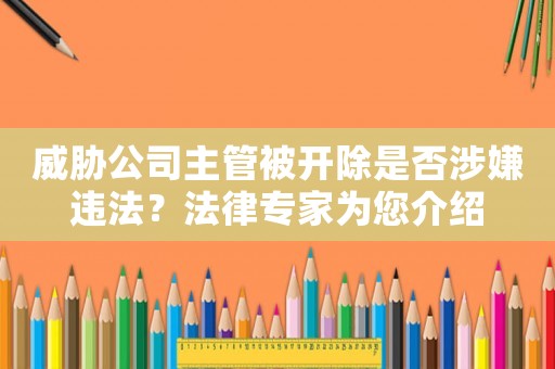 威脅公司主管被開除是否涉嫌違法？法律專家為您介紹