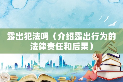 露出犯法嗎（介紹露出行為的法律責任和后果）
