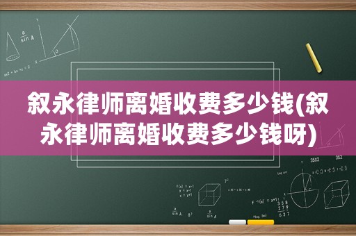 敘永律師離婚收費多少錢(敘永律師離婚收費多少錢呀)