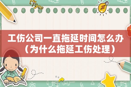 工傷公司一直拖延時間怎么辦（為什么拖延工傷處理）