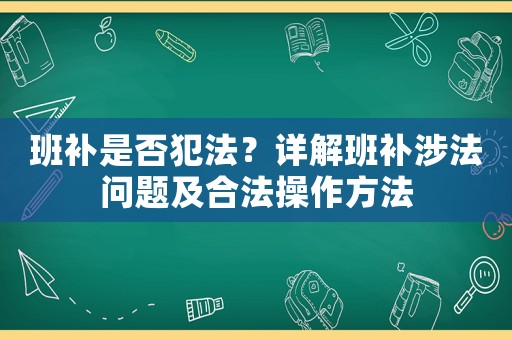 班補是否犯法？詳解班補涉法問題及合法操作方法