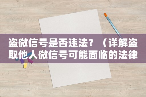盜微信號是否違法？（詳解盜取他人微信號可能面臨的法律風險）
