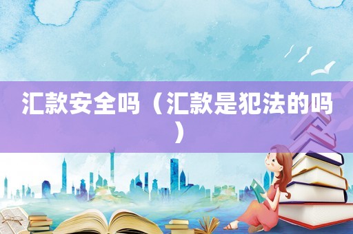 匯款安全嗎（匯款是犯法的嗎）
