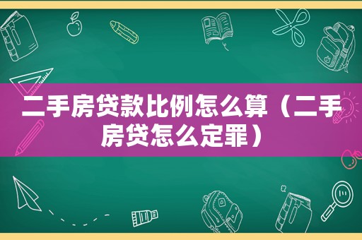 二手房貸款比例怎么算（二手房貸怎么定罪）