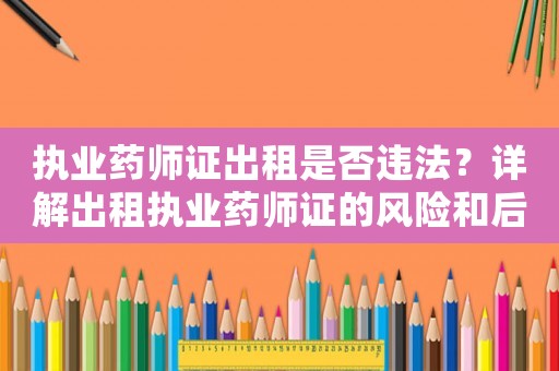 執業藥師證出租是否違法？詳解出租執業藥師證的風險和后果