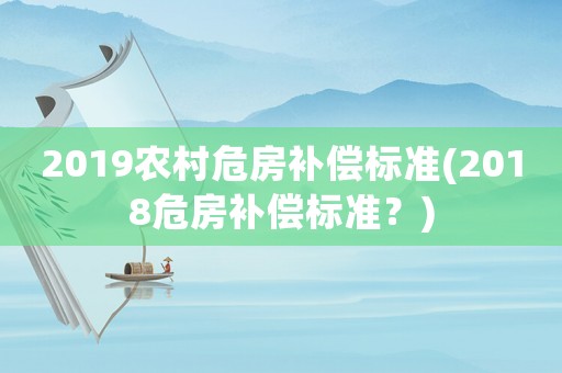 2019農村危房補償標準(2018危房補償標準？)