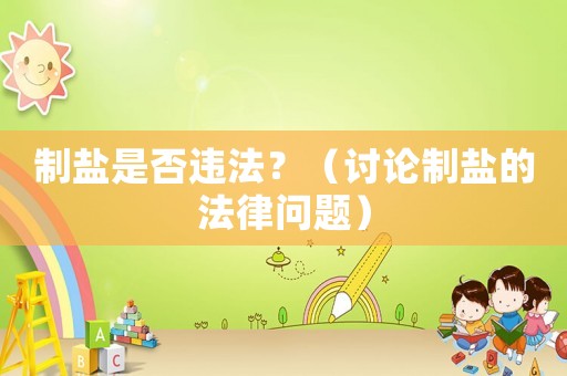 制鹽是否違法？（討論制鹽的法律問(wèn)題）