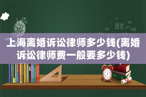 上海離婚訴訟律師多少錢(qián)(離婚訴訟律師費(fèi)一般要多少錢(qián))