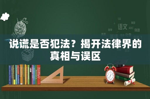 說謊是否犯法？揭開法律界的真相與誤區
