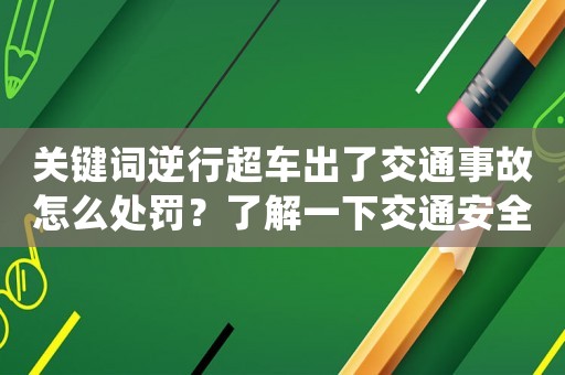 關鍵詞逆行超車出了交通事故怎么處罰？了解一下交通安全法