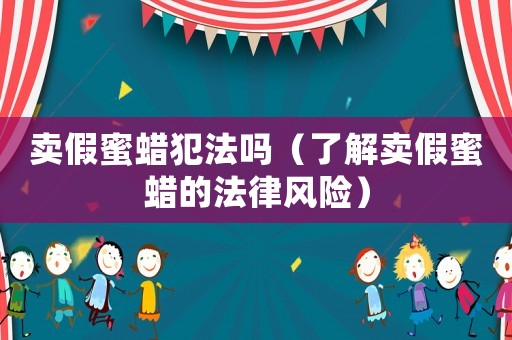 賣假蜜蠟犯法嗎（了解賣假蜜蠟的法律風險）
