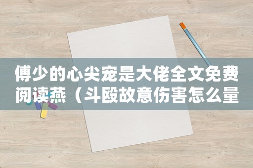 傅少的心尖寵是大佬全文免費閱讀燕（斗毆故意傷害怎么量刑）