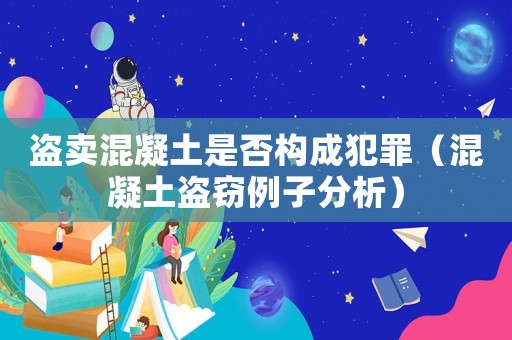 盜賣混凝土是否構成犯罪（混凝土盜竊例子分析）