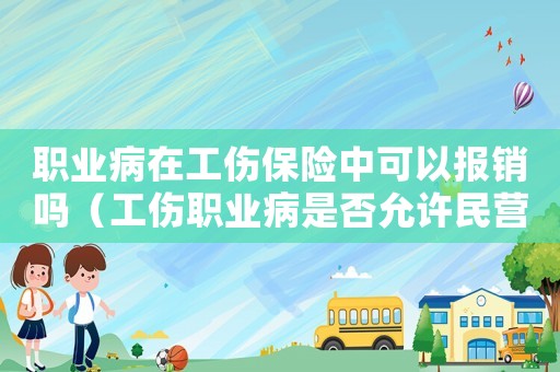 職業(yè)病在工傷保險中可以報銷嗎（工傷職業(yè)病是否允許民營醫(yī)院進(jìn)入）
