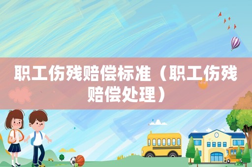 職工傷殘賠償標(biāo)準(zhǔn)（職工傷殘賠償處理）