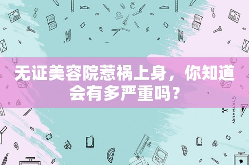 無證美容院惹禍上身，你知道會有多嚴(yán)重嗎？