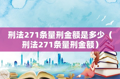 刑法271條量刑金額是多少（刑法271條量刑金額）