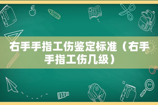 右手手指工傷鑒定標準（右手手指工傷幾級）