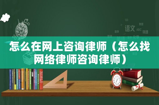 怎么在網上咨詢律師（怎么找網絡律師咨詢律師）