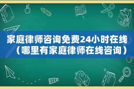 家庭律師咨詢免費24小時在線（哪里有家庭律師在線咨詢）