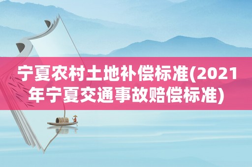 寧夏農村土地補償標準(2021年寧夏交通事故賠償標準)