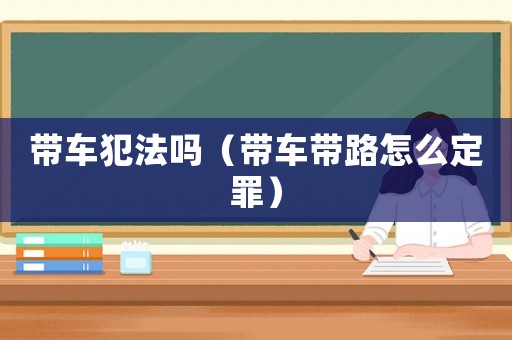 帶車犯法嗎（帶車帶路怎么定罪）