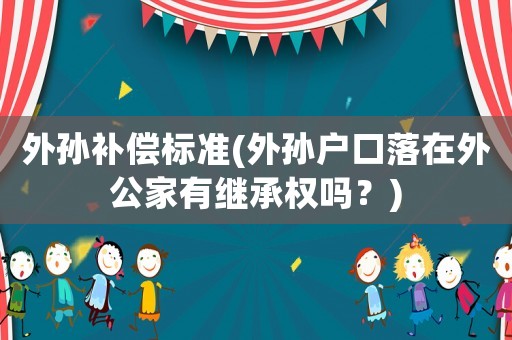 外孫補償標準(外孫戶口落在外公家有繼承權嗎？)