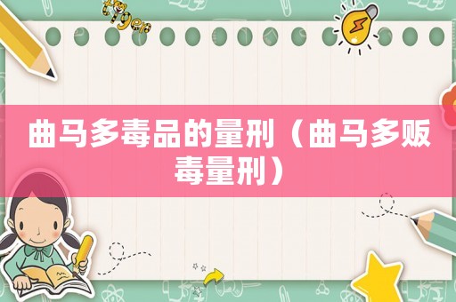 曲馬多毒品的量刑（曲馬多販毒量刑）