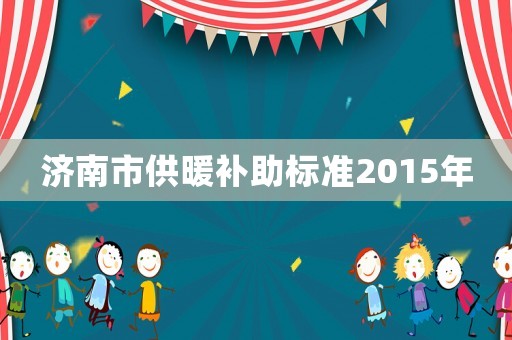 濟南市供暖補助標準2015年