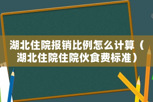 湖北住院報銷比例怎么計算（湖北住院住院伙食費標準）
