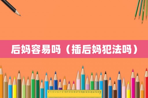 后媽容易嗎（插后媽犯法嗎）